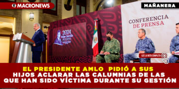EL PRESIDENTE AMLO PIDIÓ A SUS HIJOS ACLARAR LAS CALUMNIAS DE LAS QUE HAN SIDO VÍCTIMA DURANTE SU GESTIÓN