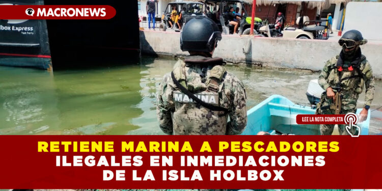 RETIENE MARINA A PESCADORES ILEGALES EN INMEDIACIONES DE LA ISLA HOLBOX