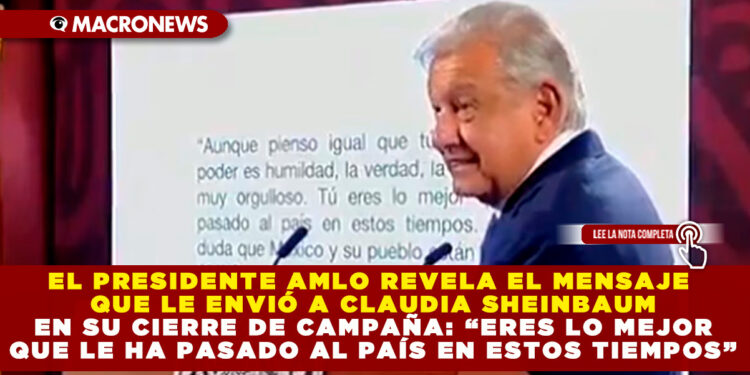 EL PRESIDENTE AMLO REVELA EL MENSAJE QUE LE ENVIÓ A CLAUDIA SHEINBAUM EN SU CIERRE DE CAMPAÑA: “ERES LO MEJOR QUE LE HA PASADO AL PAÍS EN ESTOS TIEMPOS”