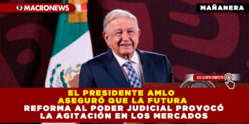EL PRESIDENTE AMLO ASEGURÓ QUE LA FUTURA REFORMA AL PODER JUDICIAL PROVOCÓ LA AGITACIÓN EN LOS MERCADOS