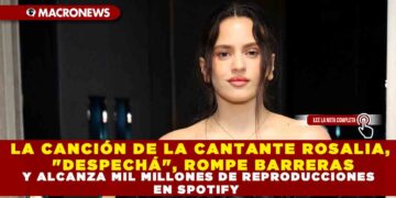 LA CANCIÓN DE LA CANTANTE ROSALIA, «DESPECHÁ», ROMPE BARRERAS Y ALCANZA MIL MILLONES DE REPRODUCCIONES EN SPOTIFY