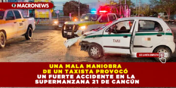 UNA MALA MANIOBRA DE UN TAXISTA PROVOCÓ UN FUERTE ACCIDENTE EN LA SUPERMANZANA 21 DE CANCÚN