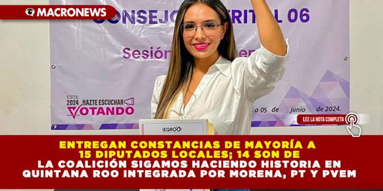 ENTREGAN CONSTANCIAS DE MAYORÍA A 15 DIPUTADOS LOCALES; 14 SON DE LA COALICIÓN SIGAMOS HACIENDO HISTORIA EN QUINTANA ROO INTEGRADA POR MORENA, PT Y PVEM