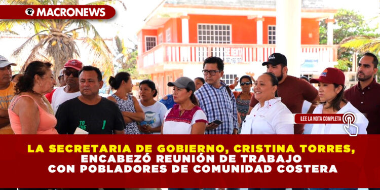 LA SECRETARIA DE GOBIERNO, CRISTINA TORRES, ENCABEZÓ REUNIÓN DE TRABAJO CON POBLADORES DE COMUNIDAD COSTERA