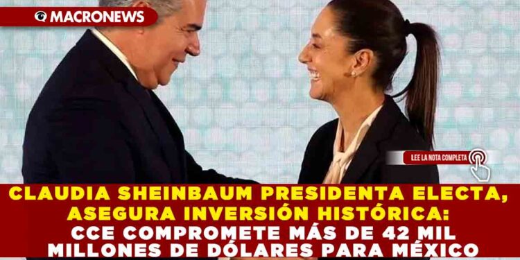 CLAUDIA SHEINBAUM PRESIDENTA ELECTA, ASEGURA INVERSIÓN HISTÓRICA: CCE COMPROMETE MÁS DE 42 MIL MILLONES DE DÓLARES PARA MÉXICO