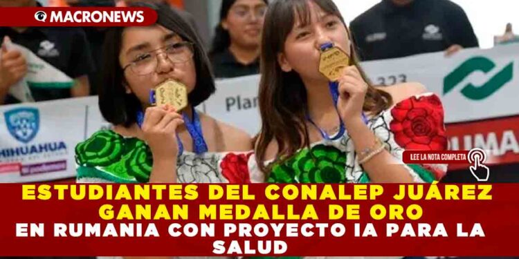 ESTUDIANTES DEL CONALEP JUÁREZ GANAN MEDALLA DE ORO EN RUMANIA CON PROYECTO IA PARA LA SALUD