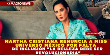 MARTHA CRISTIANA RENUNCIA A MISS UNIVERSO MÉXICO POR FALTA DE INCLUSIÓN «LA BELLEZA DEBE SER REVOLUCIONARIA»
