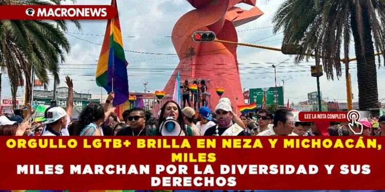 ORGULLO LGTB+ BRILLA EN NEZA Y MICHOACÁN, MILES MARCHAN POR LA DIVERSIDAD Y SUS DERECHOS