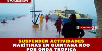 SUSPENDEN ACTIVIDADES MARÍTIMAS EN QUINTANA ROO POR ONDA TROPICAL
