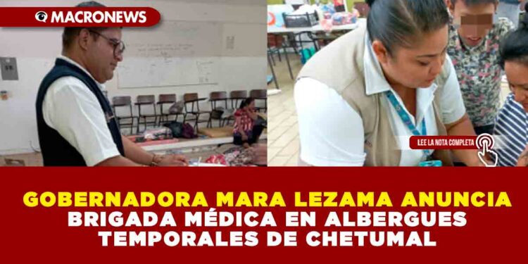 GOBERNADORA MARA LEZAMA ANUNCIA BRIGADA MÉDICA EN ALBERGUES TEMPORALES DE CHETUMAL