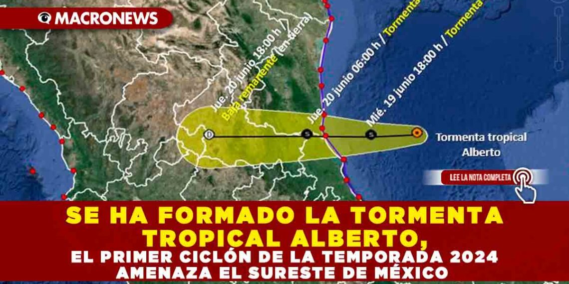 SE HA FORMADO LA TORMENTA TROPICAL ALBERTO, EL PRIMER CICLÓN DE LA TEMPORADA 2024 AMENAZA EL SURESTE DE MÉXICO