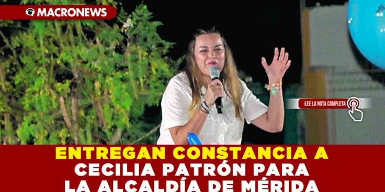 ENTREGAN CONSTANCIA A CECILIA PATRÓN PARA LA ALCALDÍA DE MÉRIDA