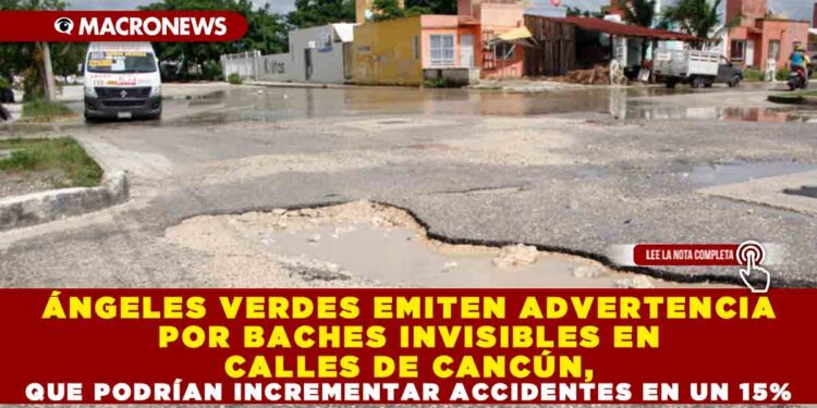 ÁNGELES VERDES EMITEN ADVERTENCIA POR BACHES INVISIBLES EN CALLES DE CANCÚN, QUE PODRÍAN INCREMENTAR ACCIDENTES EN UN 15%