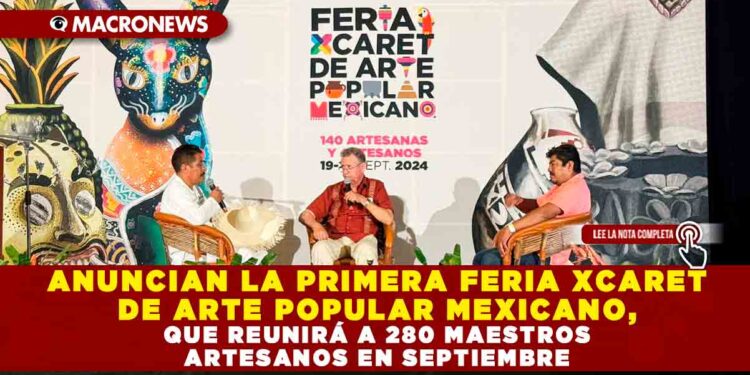 ANUNCIAN LA PRIMERA FERIA XCARET DE ARTE POPULAR MEXICANO, QUE REUNIRÁ A 280 MAESTROS ARTESANOS EN SEPTIEMBRE