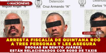 ARRESTA FISCALÍA DE QUINTANA ROO A TRES PERSONAS Y LES ASEGURA DROGAS EN BENITO JUÁREZ; ESTÁN RELACIONADOS CON ROBO DE TAXIS