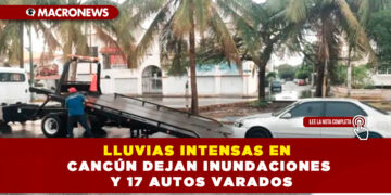 LLUVIAS INTENSAS EN CANCÚN DEJAN INUNDACIONES Y 17 AUTOS VARADOS