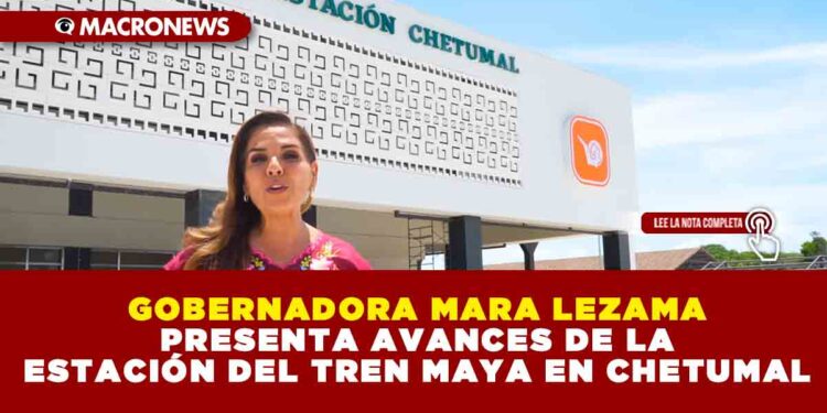 GOBERNADORA MARA LEZAMA PRESENTA AVANCES DE LA ESTACIÓN DEL TREN MAYA EN CHETUMAL