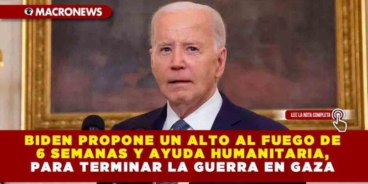 BIDEN PROPONE UN ALTO AL FUEGO DE 6 SEMANAS Y AYUDA HUMANITARIA, PARA TERMINAR LA GUERRA EN GAZA