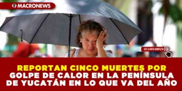 REPORTAN CINCO MUERTES POR GOLPE DE CALOR EN LA PENÍNSULA DE YUCATÁN EN LO QUE VA DEL AÑO