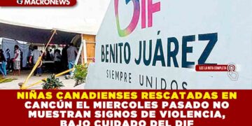 NIÑAS CANADIENSES RESCATADAS EN CANCÚNEL MIERCOLES PASASDO NO MUESTRAN SIGNOS DE VIOLENCIA, BAJO CUIDADO DEL DIF
