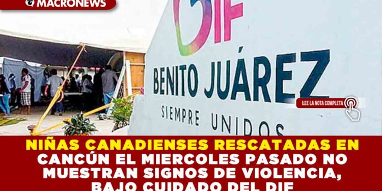 NIÑAS CANADIENSES RESCATADAS EN CANCÚNEL MIERCOLES PASASDO NO MUESTRAN SIGNOS DE VIOLENCIA, BAJO CUIDADO DEL DIF
