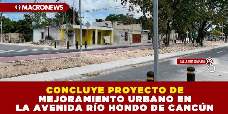 CONCLUYE PROYECTO DE MEJORAMIENTO URBANO EN LA AVENIDA RÍO HONDO DE CANCÚN