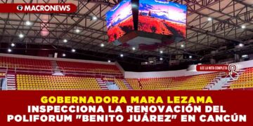 GOBERNADORA MARA LEZAMA INSPECCIONA LA RENOVACIÓN DEL POLIFORUM «BENITO JUÁREZ» EN CANCÚN