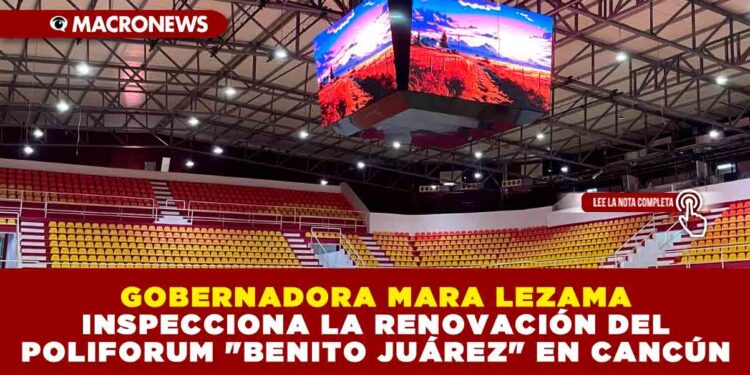 GOBERNADORA MARA LEZAMA INSPECCIONA LA RENOVACIÓN DEL POLIFORUM «BENITO JUÁREZ» EN CANCÚN