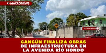 CANCÚN FINALIZA OBRAS DE INFRAESTRUCTURA EN LA AVENIDA RÍO HONDO