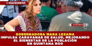 GOBERNADORA MARA LEZAMA IMPULSA CARAVANAS DE SALUD, MEJORANDO EL BIENESTAR DE LA POBLACIÓN EN QUINTANA ROO