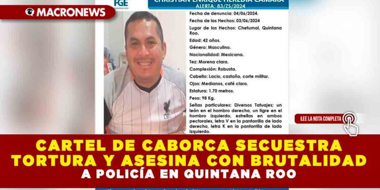 CARTEL DE CABORCA SECUESTRA, TORTURA Y ASESINA CON BRUTALIDAD A POLICÍA EN QUINTANA ROO