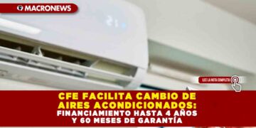 CFE FACILITA CAMBIO DE AIRES ACONDICIONADOS: FINANCIAMIENTO HASTA 4 AÑOS Y 60 MESES DE GARANTÍA
