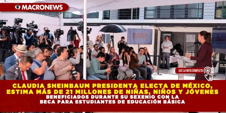 CLAUDIA SHEINBAUM PRESIDENTA ELECTA DE MÉXICO, ESTIMA MÁS DE 21 MILLONES DE NIÑAS, NIÑOS Y JÓVENES BENEFICIADOS DURANTE SU SEXENIO CON LA BECA PARA ESTUDIANTES DE EDUCACIÓN BÁSICA