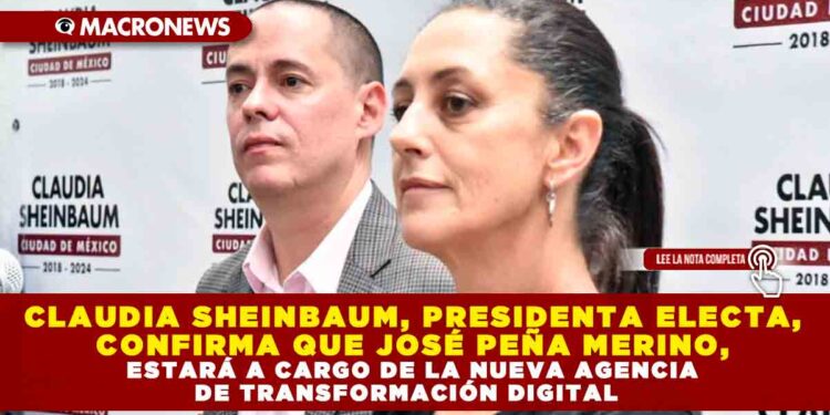 CLAUDIA SHEINBAUM, PRESIDENTA ELECTA, CONFIRMA QUE JOSÉ PEÑA MERINO, ESTARÁ A CARGO DE LA NUEVA AGENCIA DE TRANSFORMACIÓN DIGITAL