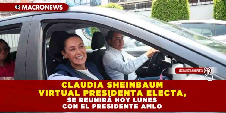 CLAUDIA SHEINBAUM VIRTUAL PRESIDENTA ELECTA, SE REUNIRÁ HOY LUNES CON EL PRESIDENTE AMLO
