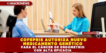 COFEPRIS AUTORIZA NUEVO MEDICAMENTO GENÉTICO PARA EL CÁNCER DE ENDOMETRIO CON ALTA EFICACIA