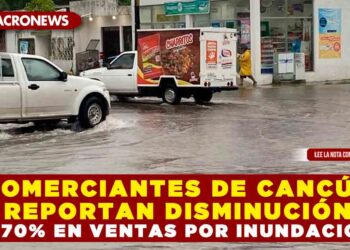 COMERCIANTES DE CANCÚN REPORTAN DISMINUCIÓN DEL 70% EN VENTAS POR INUNDACIONES