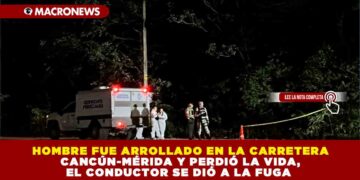 HOMBRE FUE ARROLLADO EN LA CARRETERA CANCÚN-MÉRIDA Y PERDIÓ LA VIDA, EL CONDUCTOR SE DIÓ A LA FUGA 