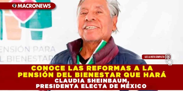 CONOCE LAS REFORMAS A LA PENSIÓN DEL BIENESTAR QUE HARÁ CLAUDIA SHEINBAUM, PRESIDENTA ELECTA DE MÉXICO