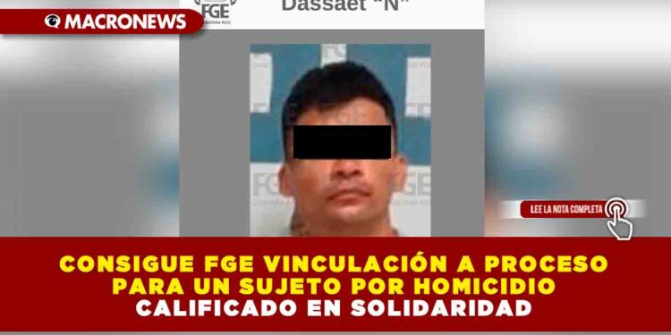 CONSIGUE FGE VINCULACIÓN A PROCESO PARA UN SUJETO POR HOMICIDIO CALIFICADO EN SOLIDARIDAD