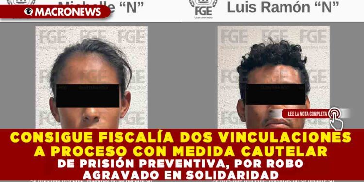 CONSIGUE FISCALÍA DOS VINCULACIONES A PROCESO CON MEDIDA CAUTELAR DE PRISIÓN PREVENTIVA, POR ROBO AGRAVADO EN SOLIDARIDAD