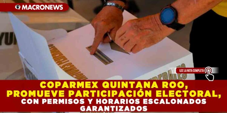 COPARMEX QUINTANA ROO, PROMUEVE PARTICIPACIÓN ELECTORAL, CON PERMISOS Y HORARIOS ESCALONADOS GARANTIZADOS