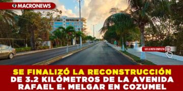 SE FINALIZÓ LA RECONSTRUCCIÓN DE 3.2 KILÓMETROS DE LA AVENIDA RAFAEL E. MELGAR EN COZUMEL