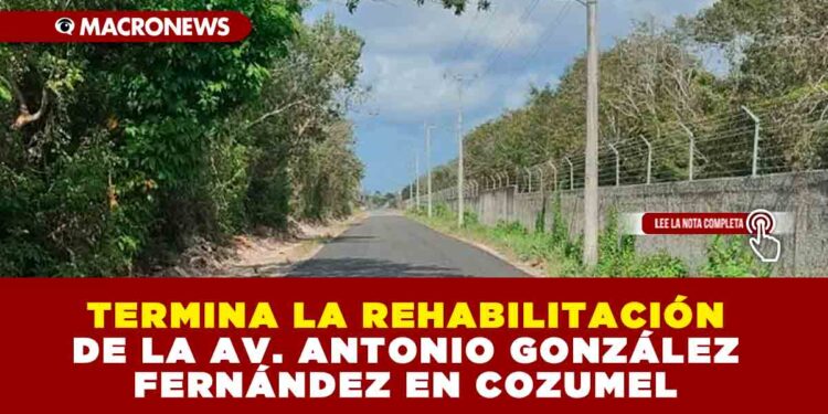 TERMINA LA REHABILITACIÓN DE LA AV. ANTONIO GONZÁLEZ FERNÁNDEZ EN COZUMEL