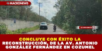 CONCLUYE CON ÉXITO LA RECONSTRUCCIÓN DE LA AV. ANTONIO GONZÁLEZ FERNÁNDEZ EN COZUMEL