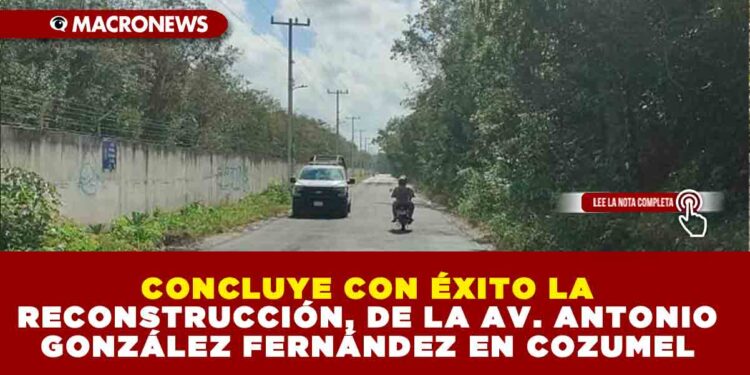 CONCLUYE CON ÉXITO LA RECONSTRUCCIÓN DE LA AV. ANTONIO GONZÁLEZ FERNÁNDEZ EN COZUMEL