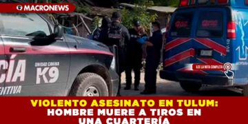 VIOLENTO ASESINATO EN TULUM: HOMBRE MUERE A TIROS EN UNA CUARTERÍA