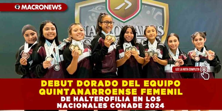 DEBUT DORADO DEL EQUIPO QUINTANARROENSE FEMENIL DE HALTEROFILIA EN LOS NACIONALES CONADE 2024