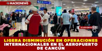 LIGERA DISMINUCIÓN EN OPERACIONES INTERNACIONALES EN EL AEROPUERTO DE CANCÚN
