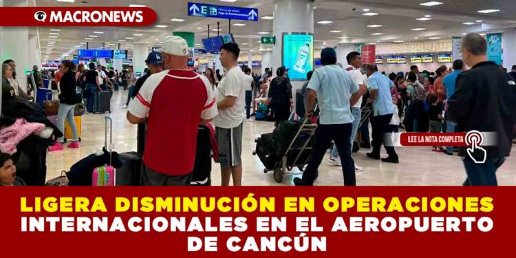 LIGERA DISMINUCIÓN EN OPERACIONES INTERNACIONALES EN EL AEROPUERTO DE CANCÚN